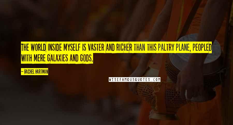 Rachel Hartman Quotes: The world inside myself is vaster and richer than this paltry plane, peopled with mere galaxies and gods.