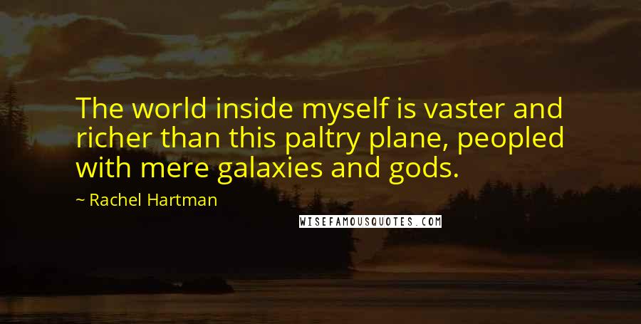 Rachel Hartman Quotes: The world inside myself is vaster and richer than this paltry plane, peopled with mere galaxies and gods.