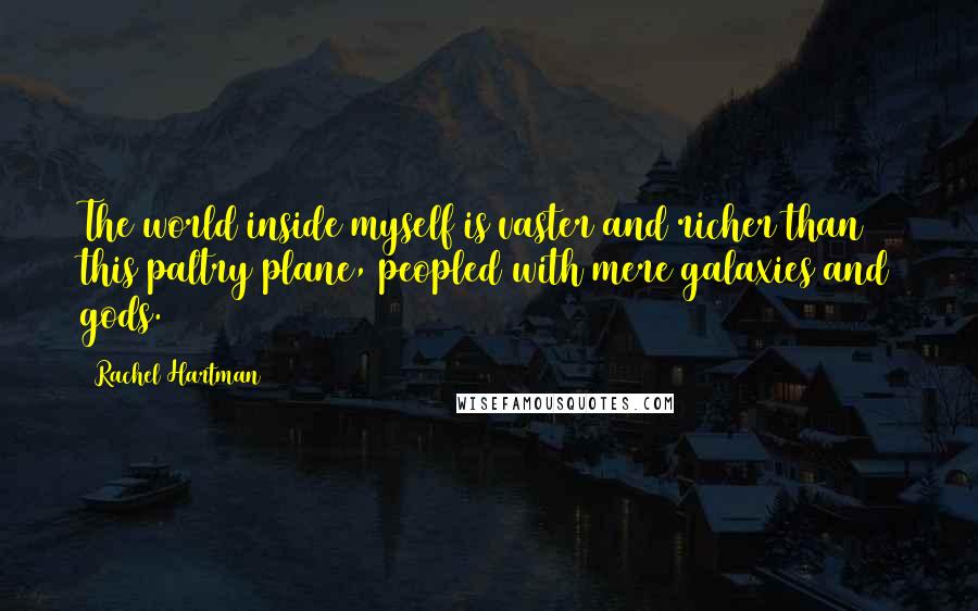 Rachel Hartman Quotes: The world inside myself is vaster and richer than this paltry plane, peopled with mere galaxies and gods.