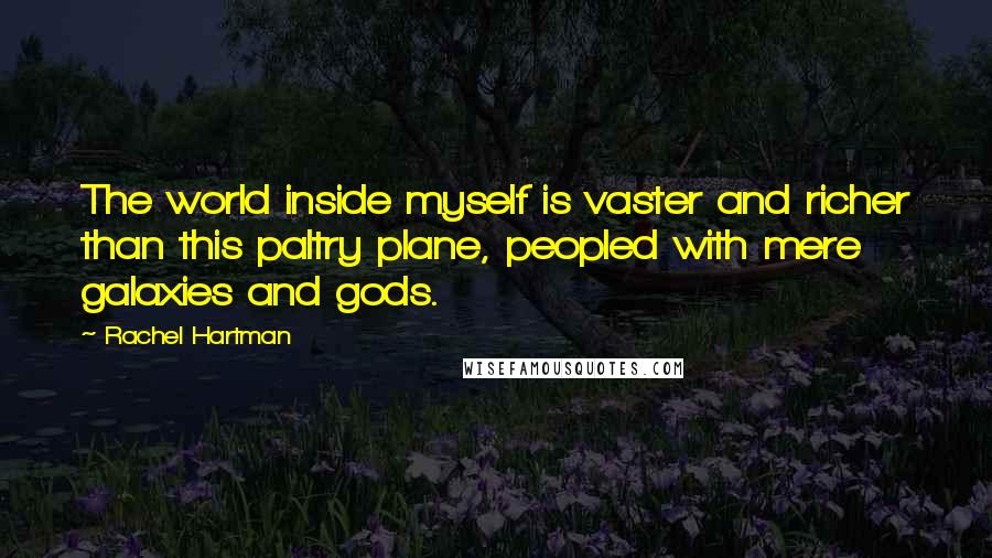 Rachel Hartman Quotes: The world inside myself is vaster and richer than this paltry plane, peopled with mere galaxies and gods.