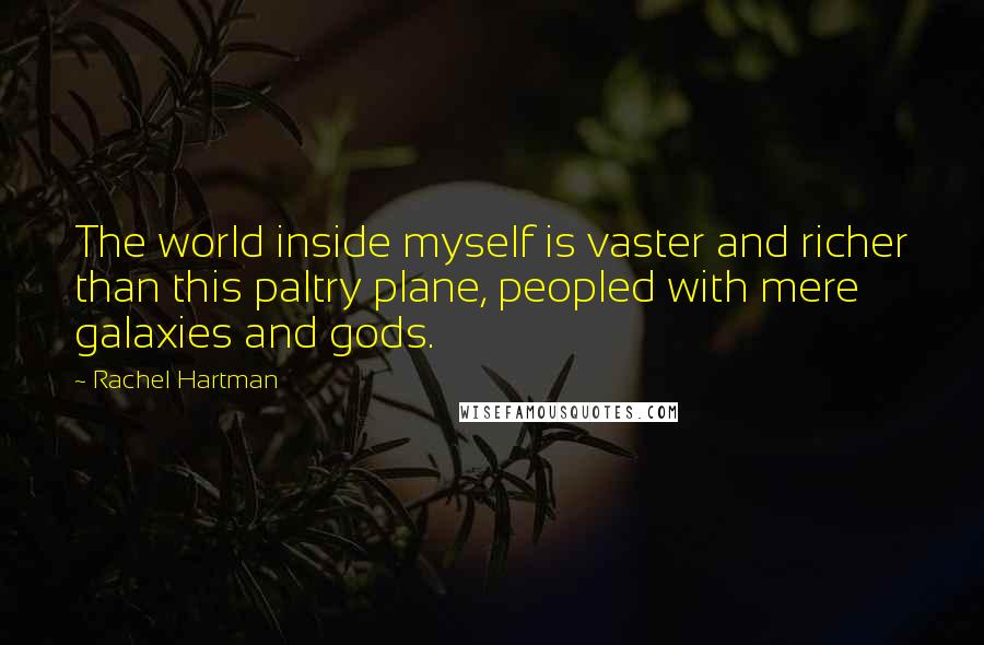 Rachel Hartman Quotes: The world inside myself is vaster and richer than this paltry plane, peopled with mere galaxies and gods.