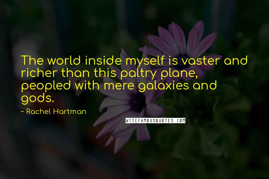 Rachel Hartman Quotes: The world inside myself is vaster and richer than this paltry plane, peopled with mere galaxies and gods.