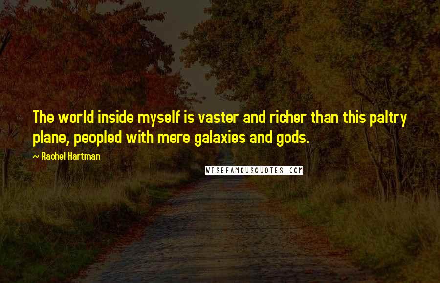 Rachel Hartman Quotes: The world inside myself is vaster and richer than this paltry plane, peopled with mere galaxies and gods.