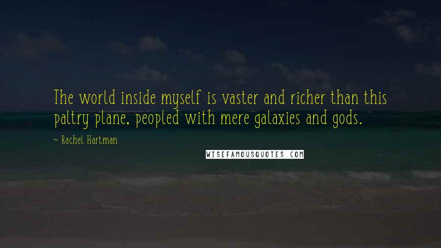 Rachel Hartman Quotes: The world inside myself is vaster and richer than this paltry plane, peopled with mere galaxies and gods.