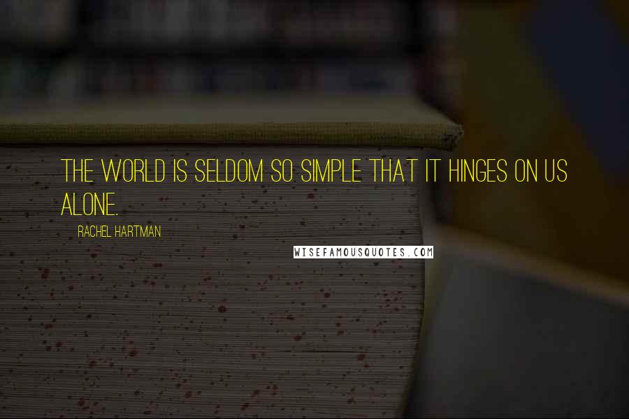 Rachel Hartman Quotes: The world is seldom so simple that it hinges on us alone.