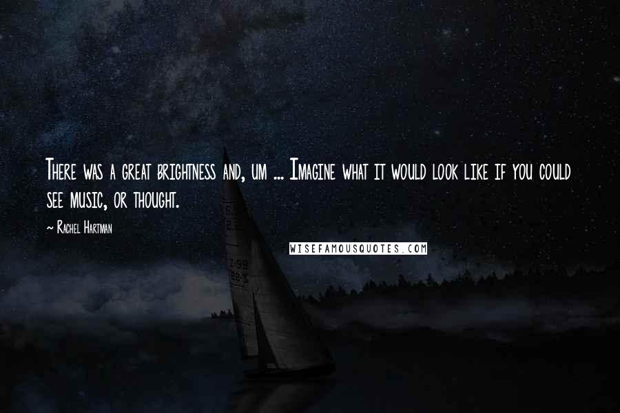 Rachel Hartman Quotes: There was a great brightness and, um ... Imagine what it would look like if you could see music, or thought.