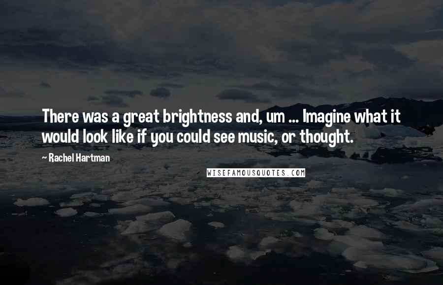 Rachel Hartman Quotes: There was a great brightness and, um ... Imagine what it would look like if you could see music, or thought.