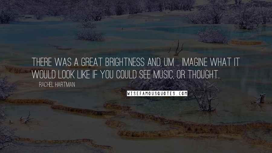 Rachel Hartman Quotes: There was a great brightness and, um ... Imagine what it would look like if you could see music, or thought.