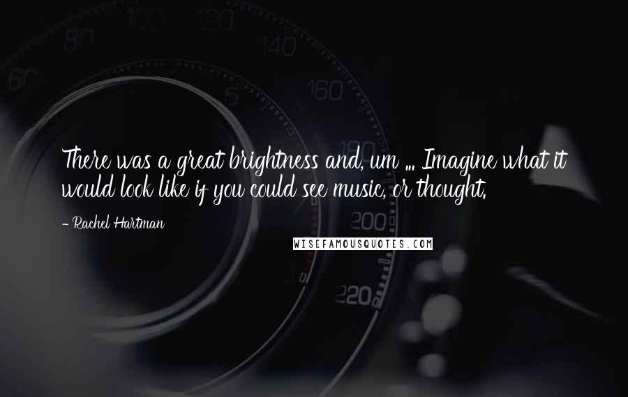 Rachel Hartman Quotes: There was a great brightness and, um ... Imagine what it would look like if you could see music, or thought.