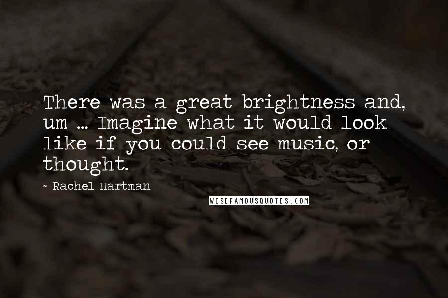 Rachel Hartman Quotes: There was a great brightness and, um ... Imagine what it would look like if you could see music, or thought.