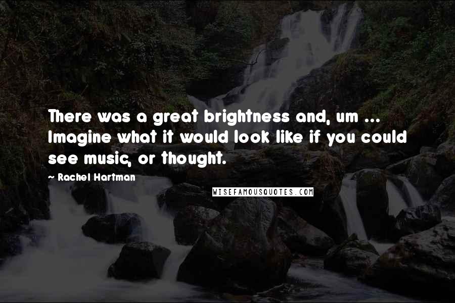 Rachel Hartman Quotes: There was a great brightness and, um ... Imagine what it would look like if you could see music, or thought.