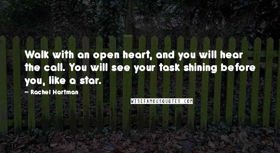 Rachel Hartman Quotes: Walk with an open heart, and you will hear the call. You will see your task shining before you, like a star.