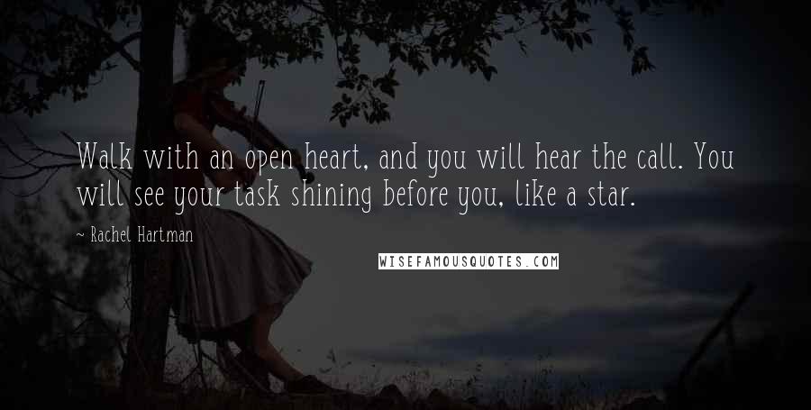 Rachel Hartman Quotes: Walk with an open heart, and you will hear the call. You will see your task shining before you, like a star.