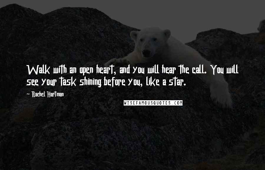 Rachel Hartman Quotes: Walk with an open heart, and you will hear the call. You will see your task shining before you, like a star.