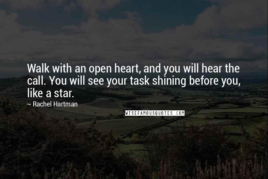 Rachel Hartman Quotes: Walk with an open heart, and you will hear the call. You will see your task shining before you, like a star.