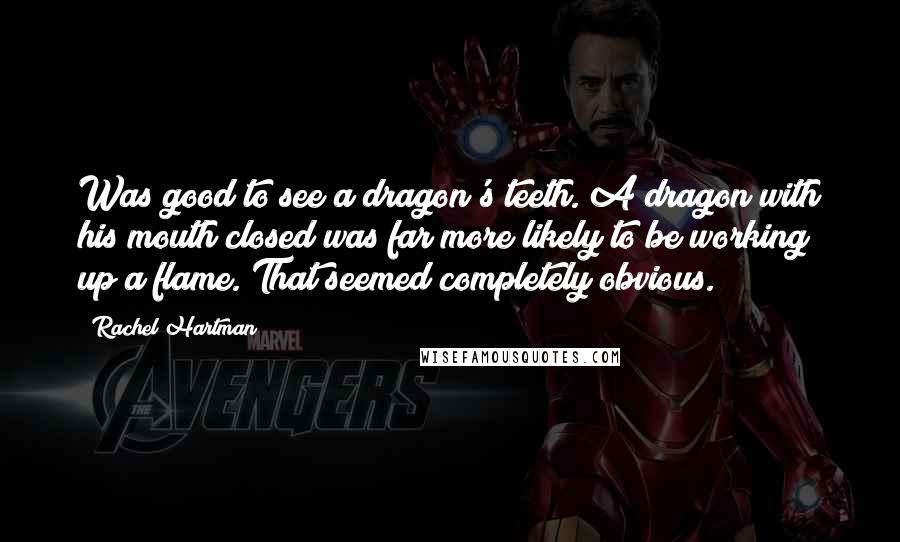 Rachel Hartman Quotes: Was good to see a dragon's teeth. A dragon with his mouth closed was far more likely to be working up a flame. That seemed completely obvious.