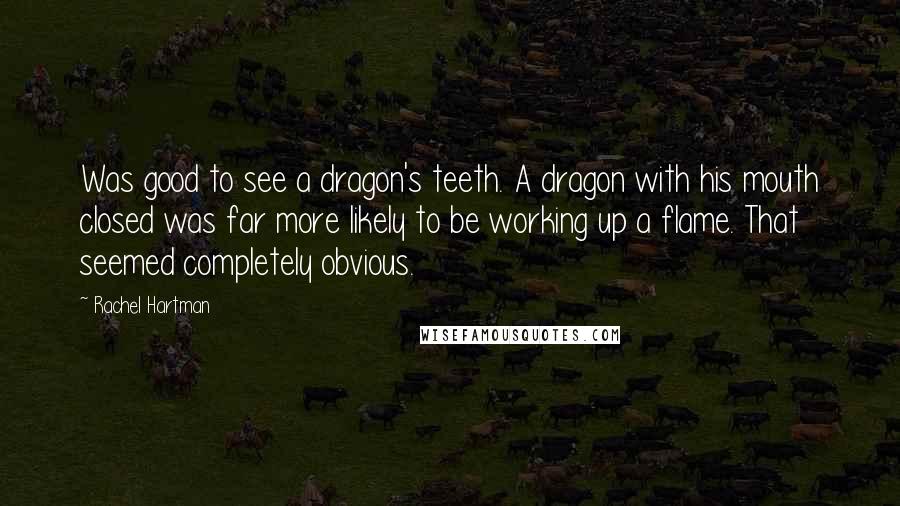 Rachel Hartman Quotes: Was good to see a dragon's teeth. A dragon with his mouth closed was far more likely to be working up a flame. That seemed completely obvious.