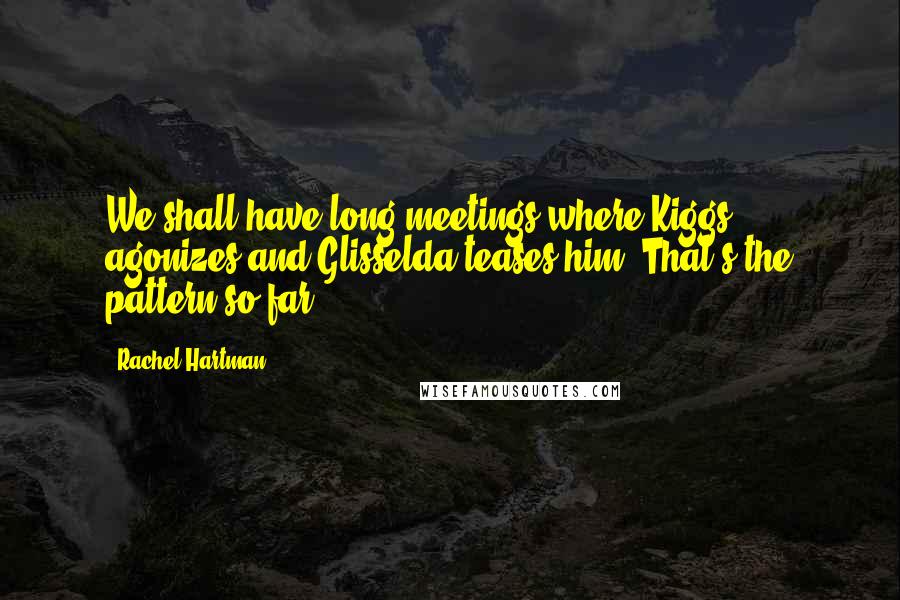 Rachel Hartman Quotes: We shall have long meetings where Kiggs agonizes and Glisselda teases him. That's the pattern so far.