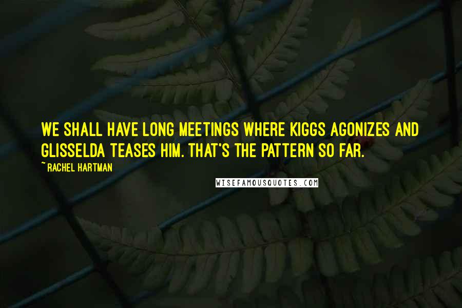 Rachel Hartman Quotes: We shall have long meetings where Kiggs agonizes and Glisselda teases him. That's the pattern so far.