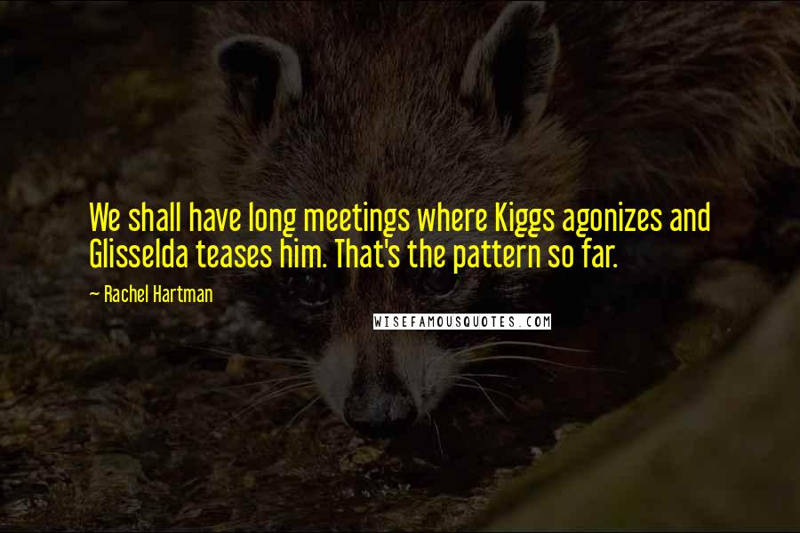 Rachel Hartman Quotes: We shall have long meetings where Kiggs agonizes and Glisselda teases him. That's the pattern so far.