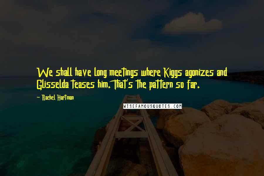 Rachel Hartman Quotes: We shall have long meetings where Kiggs agonizes and Glisselda teases him. That's the pattern so far.