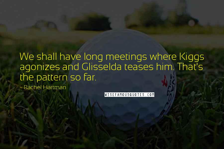 Rachel Hartman Quotes: We shall have long meetings where Kiggs agonizes and Glisselda teases him. That's the pattern so far.