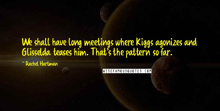 Rachel Hartman Quotes: We shall have long meetings where Kiggs agonizes and Glisselda teases him. That's the pattern so far.