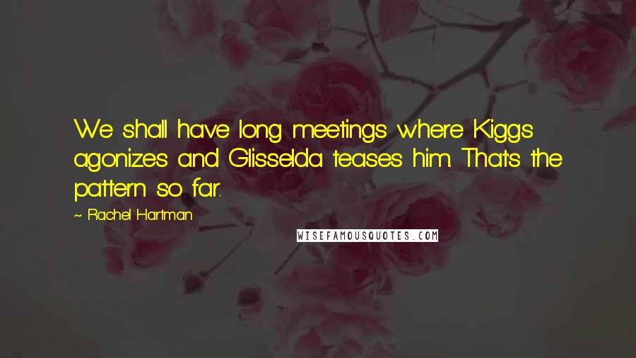 Rachel Hartman Quotes: We shall have long meetings where Kiggs agonizes and Glisselda teases him. That's the pattern so far.