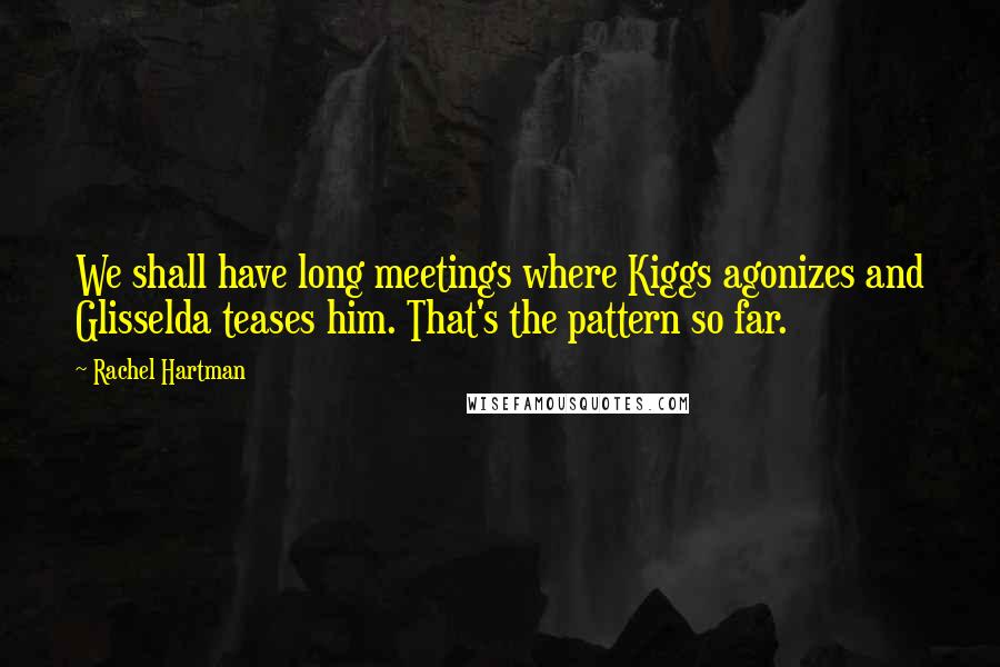 Rachel Hartman Quotes: We shall have long meetings where Kiggs agonizes and Glisselda teases him. That's the pattern so far.