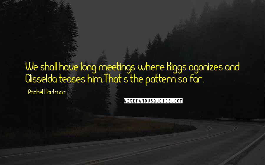 Rachel Hartman Quotes: We shall have long meetings where Kiggs agonizes and Glisselda teases him. That's the pattern so far.