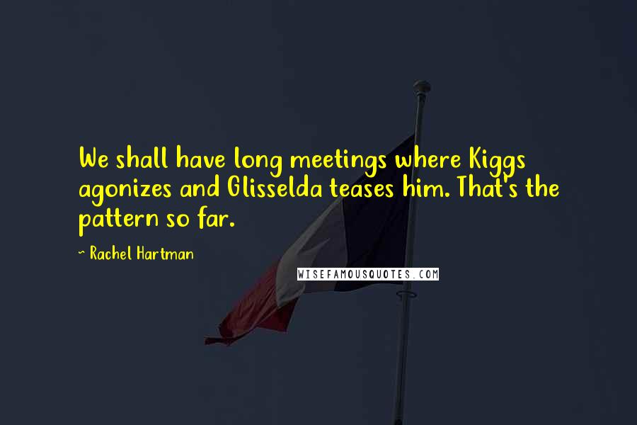 Rachel Hartman Quotes: We shall have long meetings where Kiggs agonizes and Glisselda teases him. That's the pattern so far.