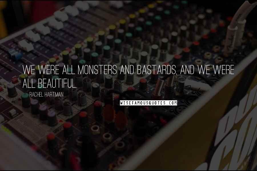 Rachel Hartman Quotes: We were all monsters and bastards, and we were all beautiful.