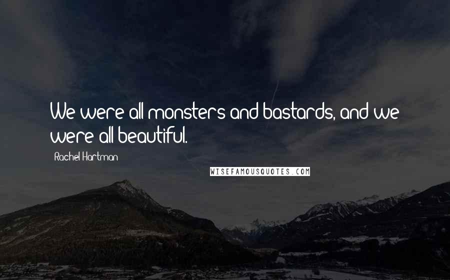 Rachel Hartman Quotes: We were all monsters and bastards, and we were all beautiful.