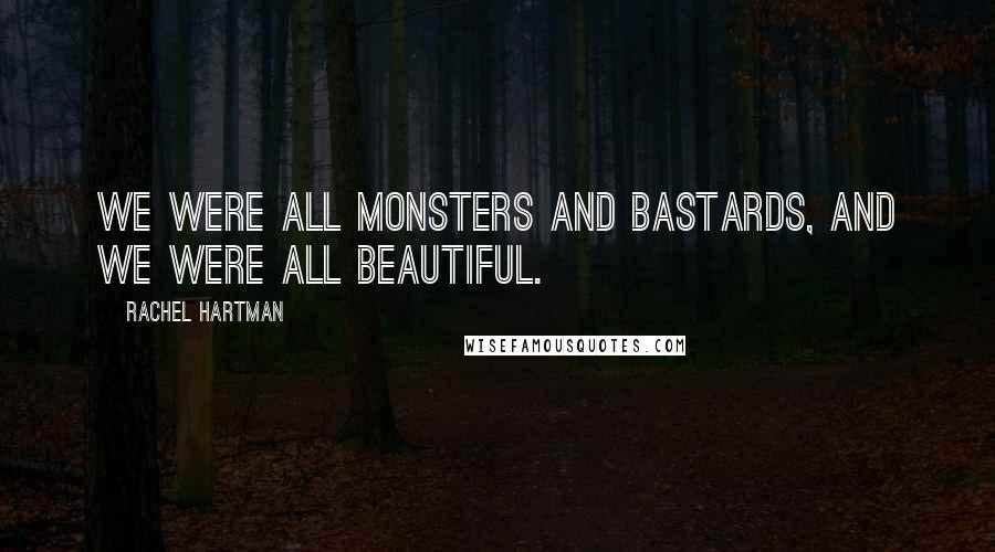 Rachel Hartman Quotes: We were all monsters and bastards, and we were all beautiful.