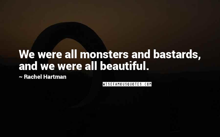 Rachel Hartman Quotes: We were all monsters and bastards, and we were all beautiful.