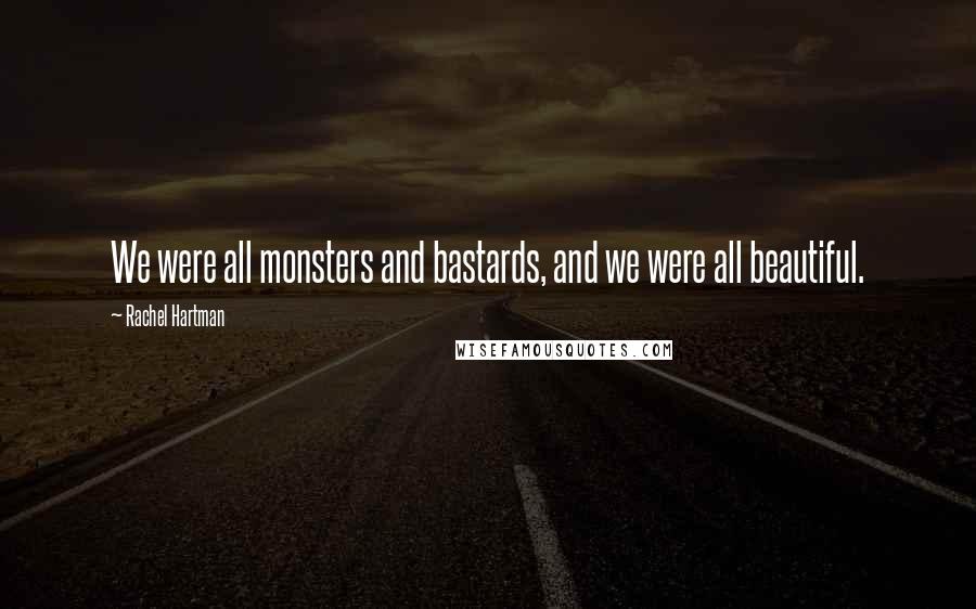 Rachel Hartman Quotes: We were all monsters and bastards, and we were all beautiful.