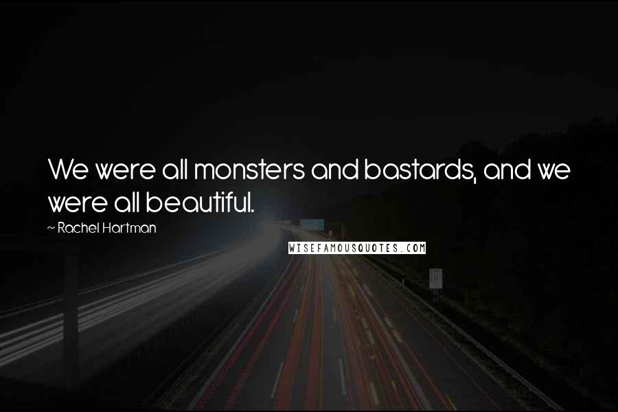 Rachel Hartman Quotes: We were all monsters and bastards, and we were all beautiful.