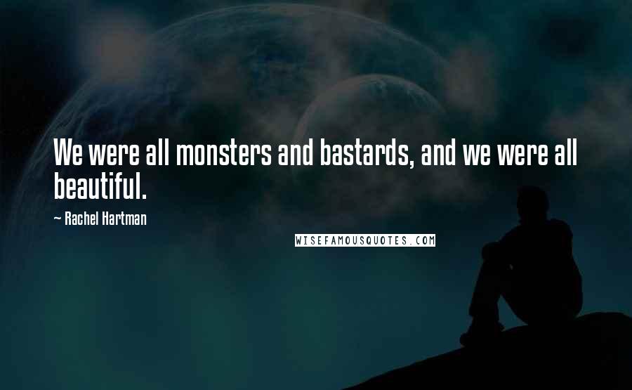 Rachel Hartman Quotes: We were all monsters and bastards, and we were all beautiful.