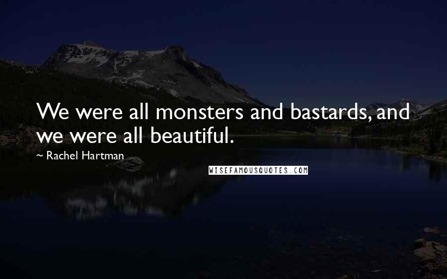 Rachel Hartman Quotes: We were all monsters and bastards, and we were all beautiful.