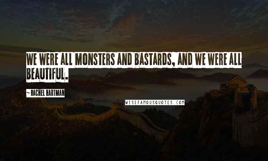 Rachel Hartman Quotes: We were all monsters and bastards, and we were all beautiful.