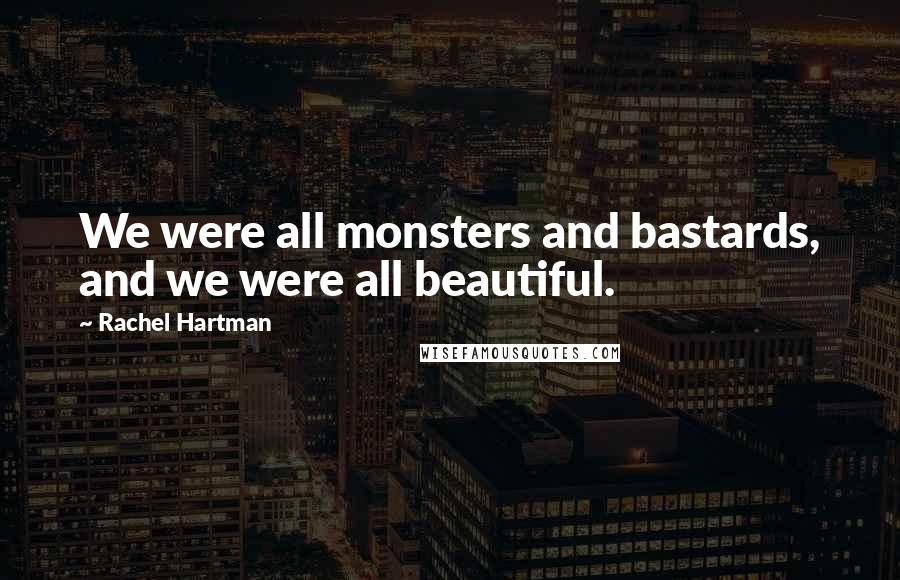 Rachel Hartman Quotes: We were all monsters and bastards, and we were all beautiful.