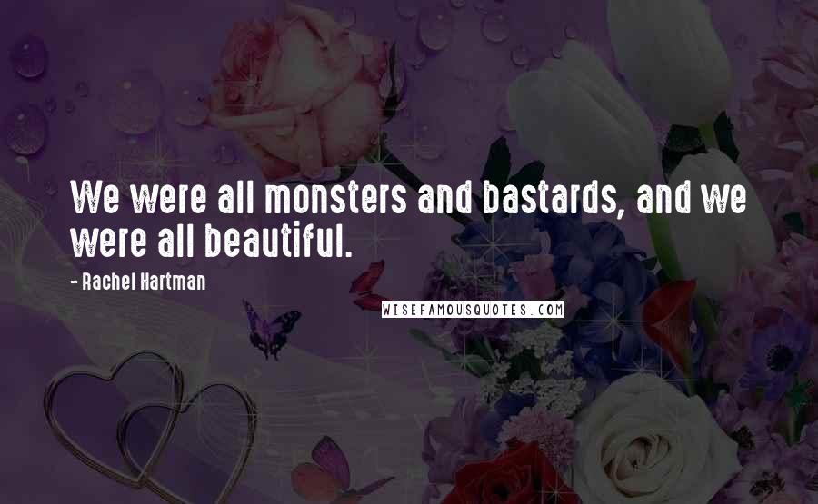 Rachel Hartman Quotes: We were all monsters and bastards, and we were all beautiful.