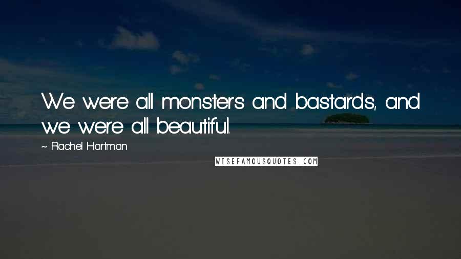 Rachel Hartman Quotes: We were all monsters and bastards, and we were all beautiful.