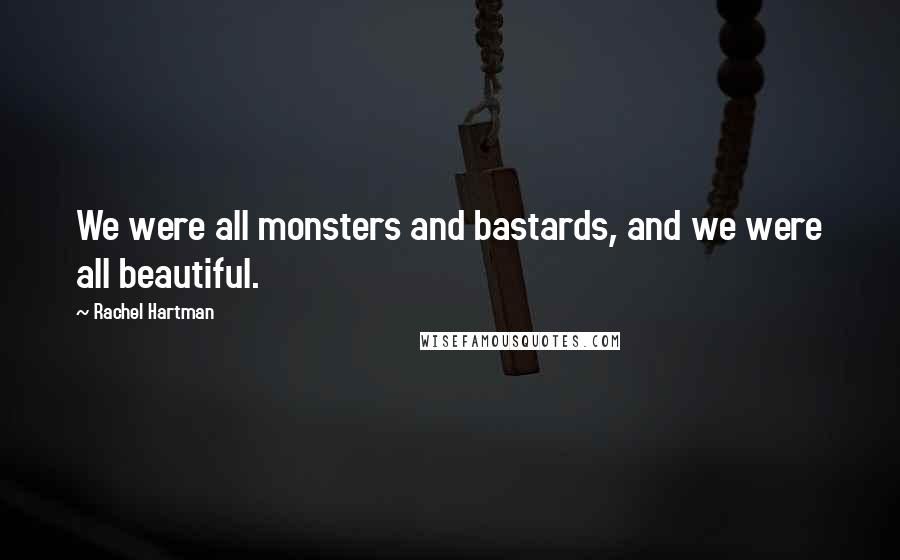 Rachel Hartman Quotes: We were all monsters and bastards, and we were all beautiful.