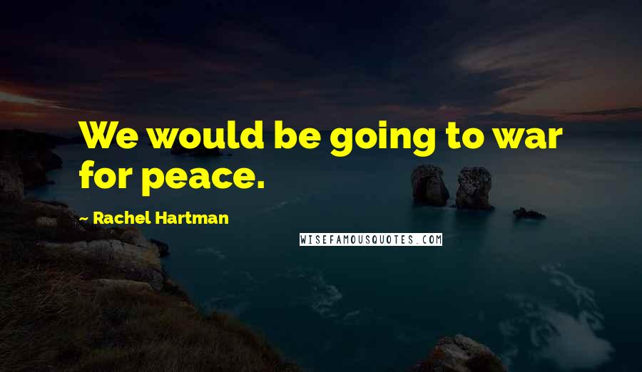 Rachel Hartman Quotes: We would be going to war for peace.