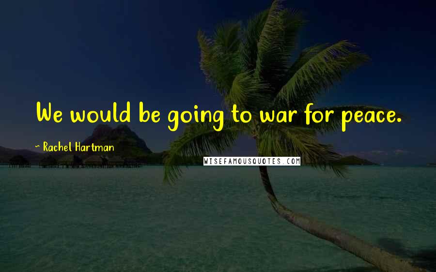 Rachel Hartman Quotes: We would be going to war for peace.