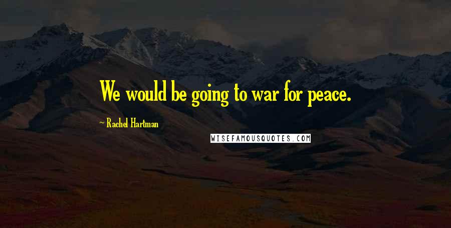 Rachel Hartman Quotes: We would be going to war for peace.