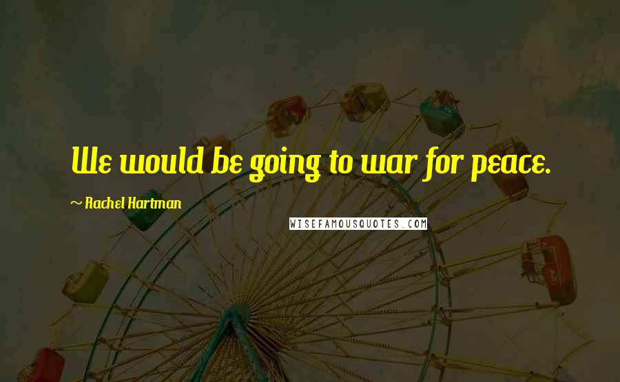 Rachel Hartman Quotes: We would be going to war for peace.