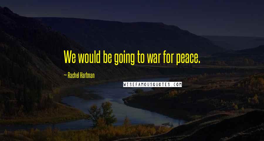 Rachel Hartman Quotes: We would be going to war for peace.