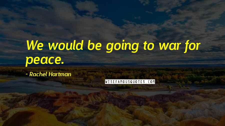 Rachel Hartman Quotes: We would be going to war for peace.